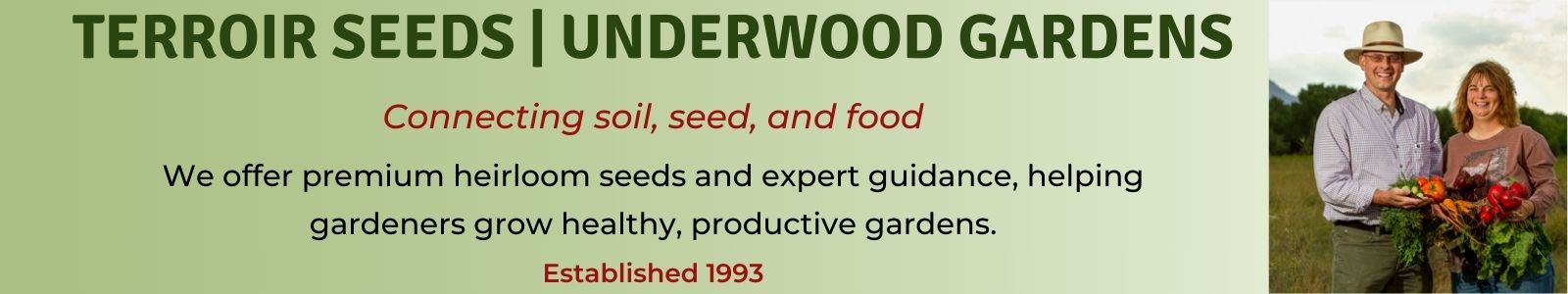 Website homepage header Connecting soil, seed, and food. We offer premium heirloom seeds and expert guidance, helping gardeners grow healthy, productive gardens. Established 1993